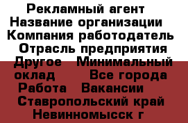Рекламный агент › Название организации ­ Компания-работодатель › Отрасль предприятия ­ Другое › Минимальный оклад ­ 1 - Все города Работа » Вакансии   . Ставропольский край,Невинномысск г.